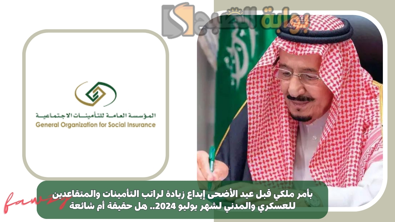 بأمر ملكي قبل عيد الأضحى إيداع زيادة لراتب التأمينات والمتقاعدين للعسكري والمدني لشهر يوليو 2024.. هل حقيقة أم شائعة