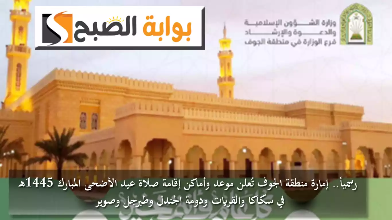 رسمياً.. إمارة منطقة الجوف تُعلن موعد وأماكن إقامة صلاة عيد الأضحى المبارك 1445هـ في سكاكا والقريات ودومة الجندل وطبرجل وصوير