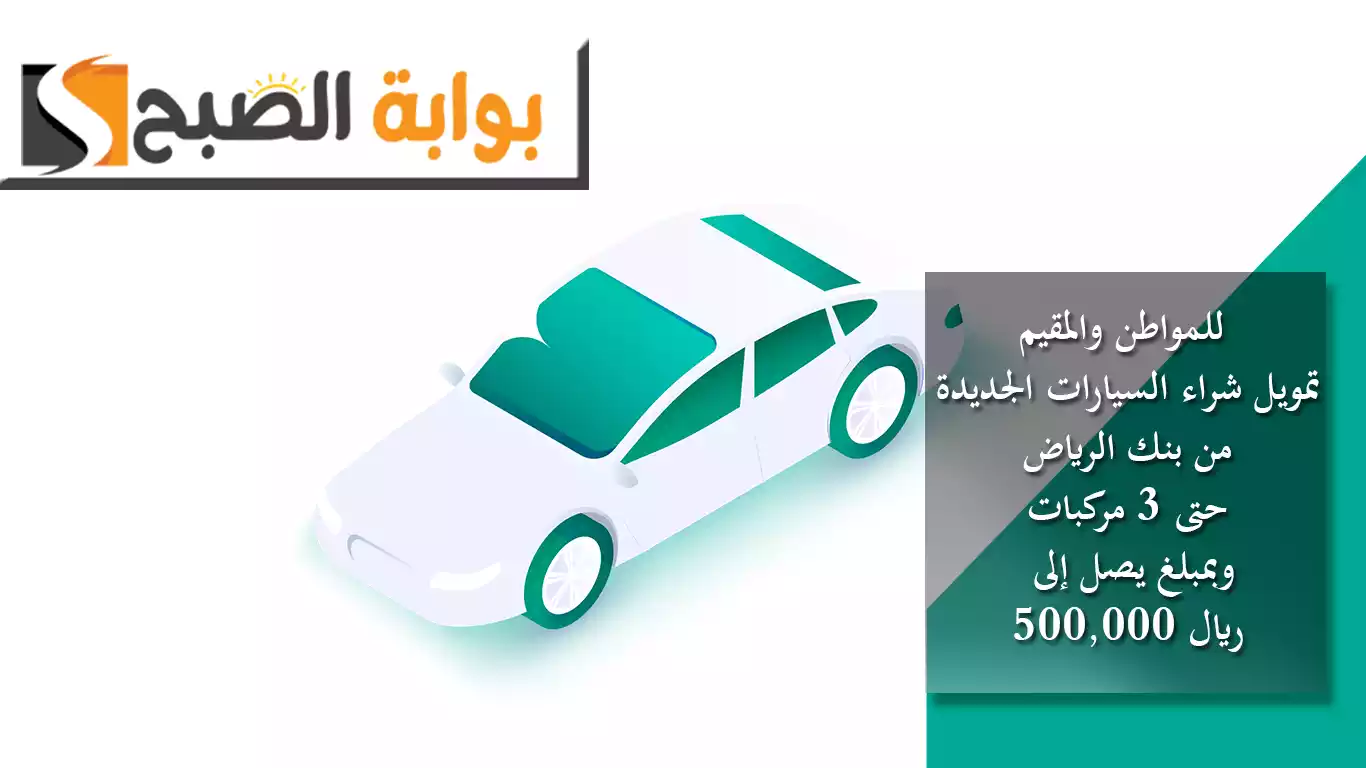 للمواطن والمقيم تمويل شراء السيارات الجديدة من بنك الرياض حتى 3 مركبات وبمبلغ يصل إلى 500,000 ريال