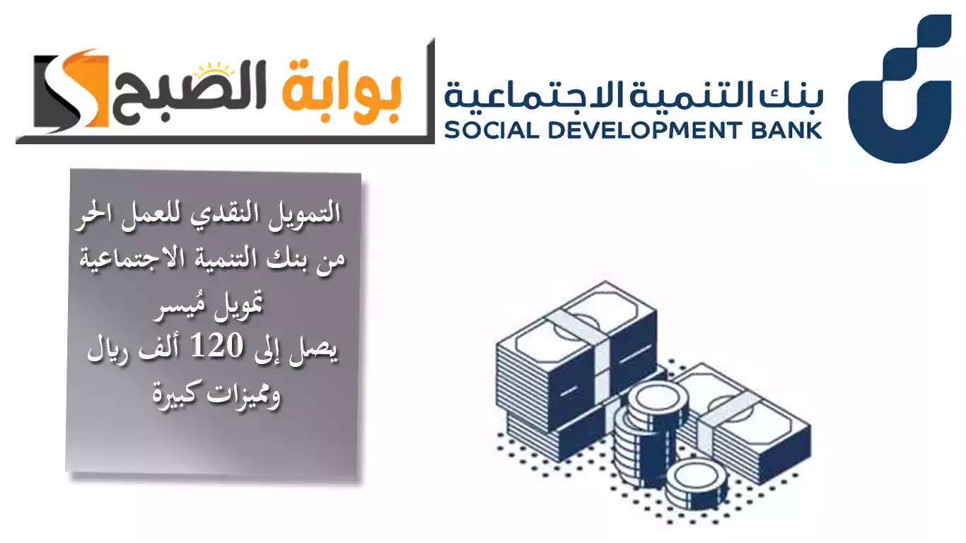 التمويل النقدي للعمل الحر من بنك التنمية الاجتماعية.. تمويل مُيسر يصل إلى 120 ألف ريال ومميزات كبيرة