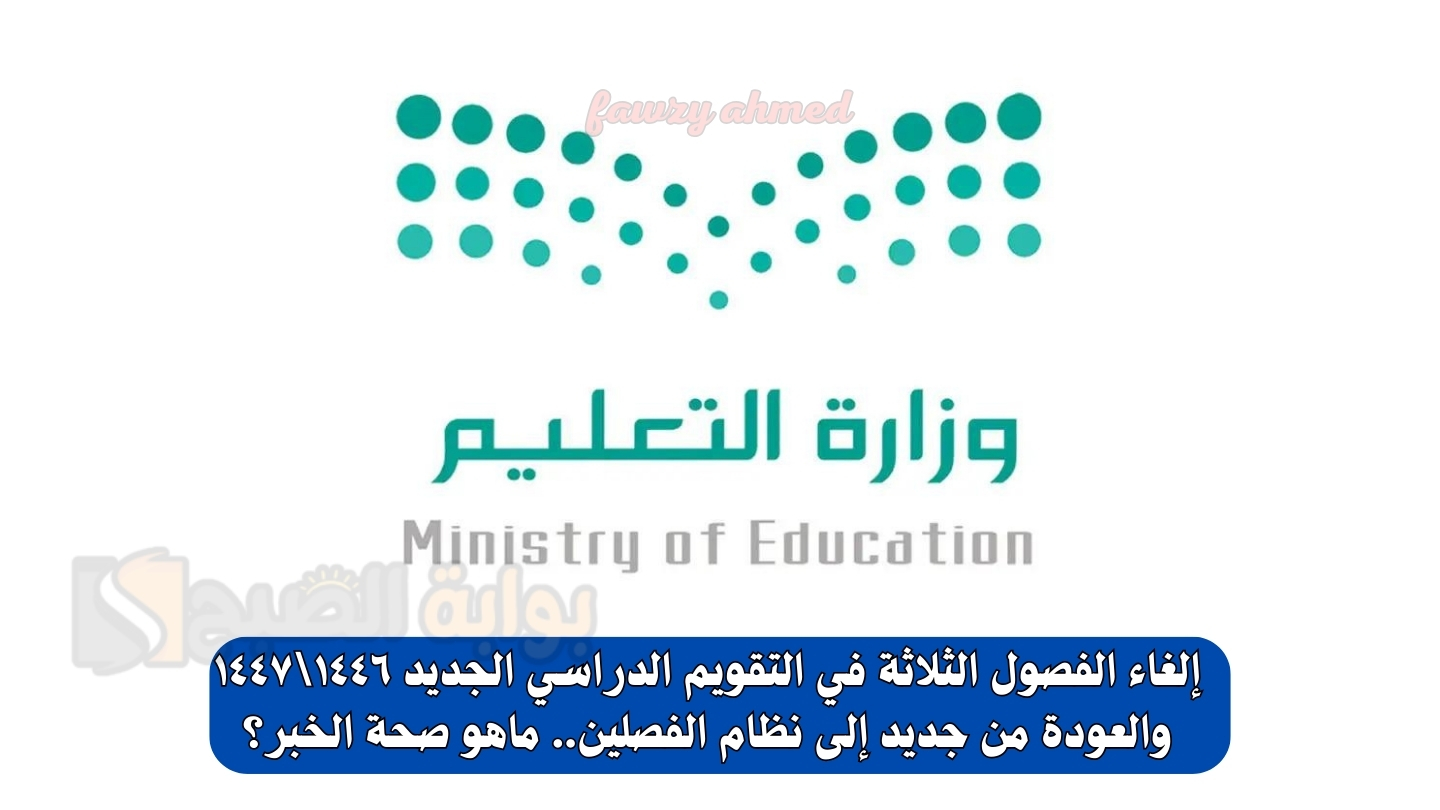 إلغاء الفصول الثلاثة في التقويم الدراسي الجديد ١٤٤٦\١٤٤٧ والعودة من جديد إلى نظام الفصلين.. ماهو صحة الخبر؟