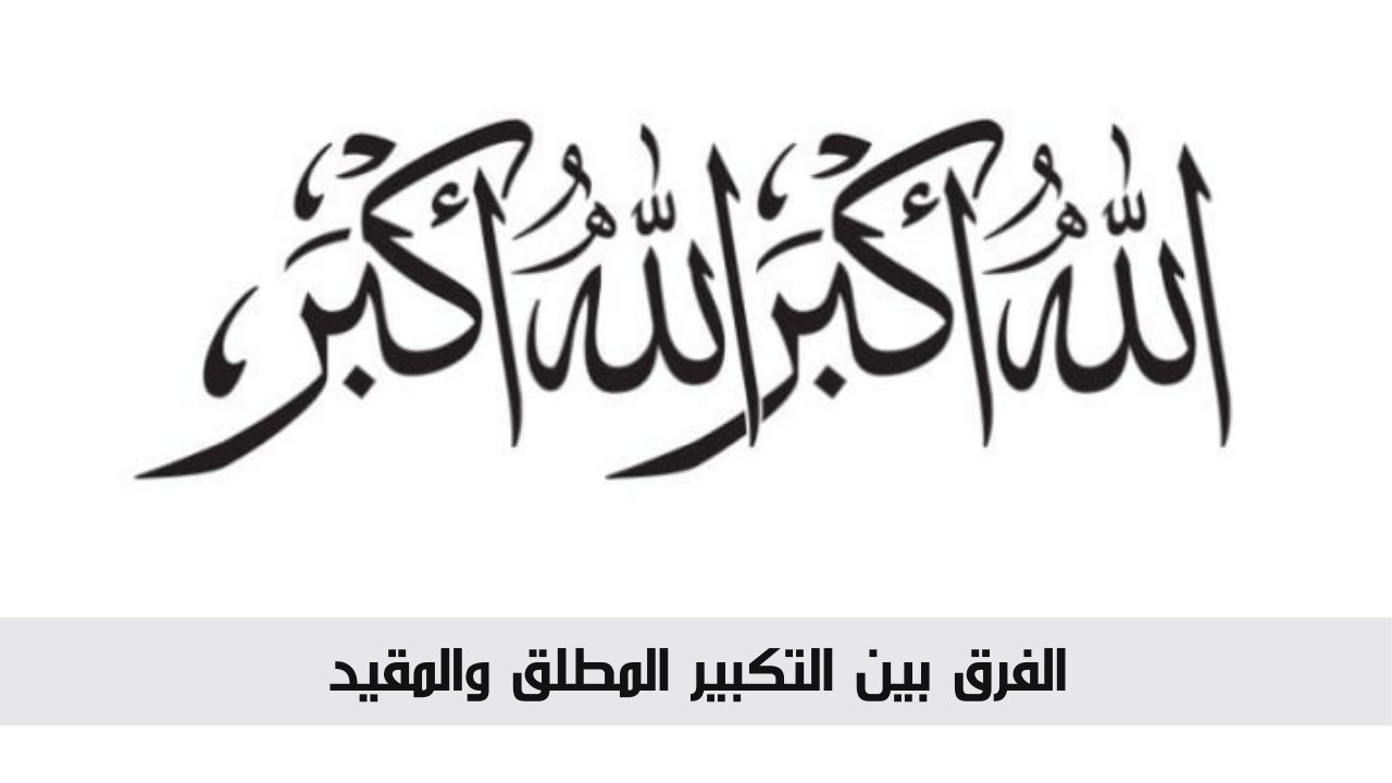 الفرق بين التكبير المطلق والمقيد