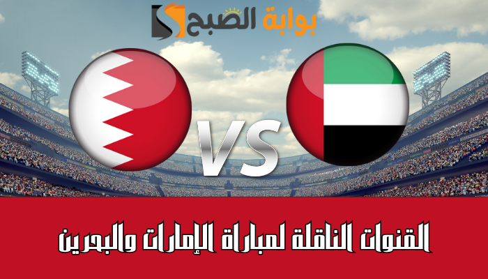 القنوات الناقلة لمباراة الإمارات والبحرين