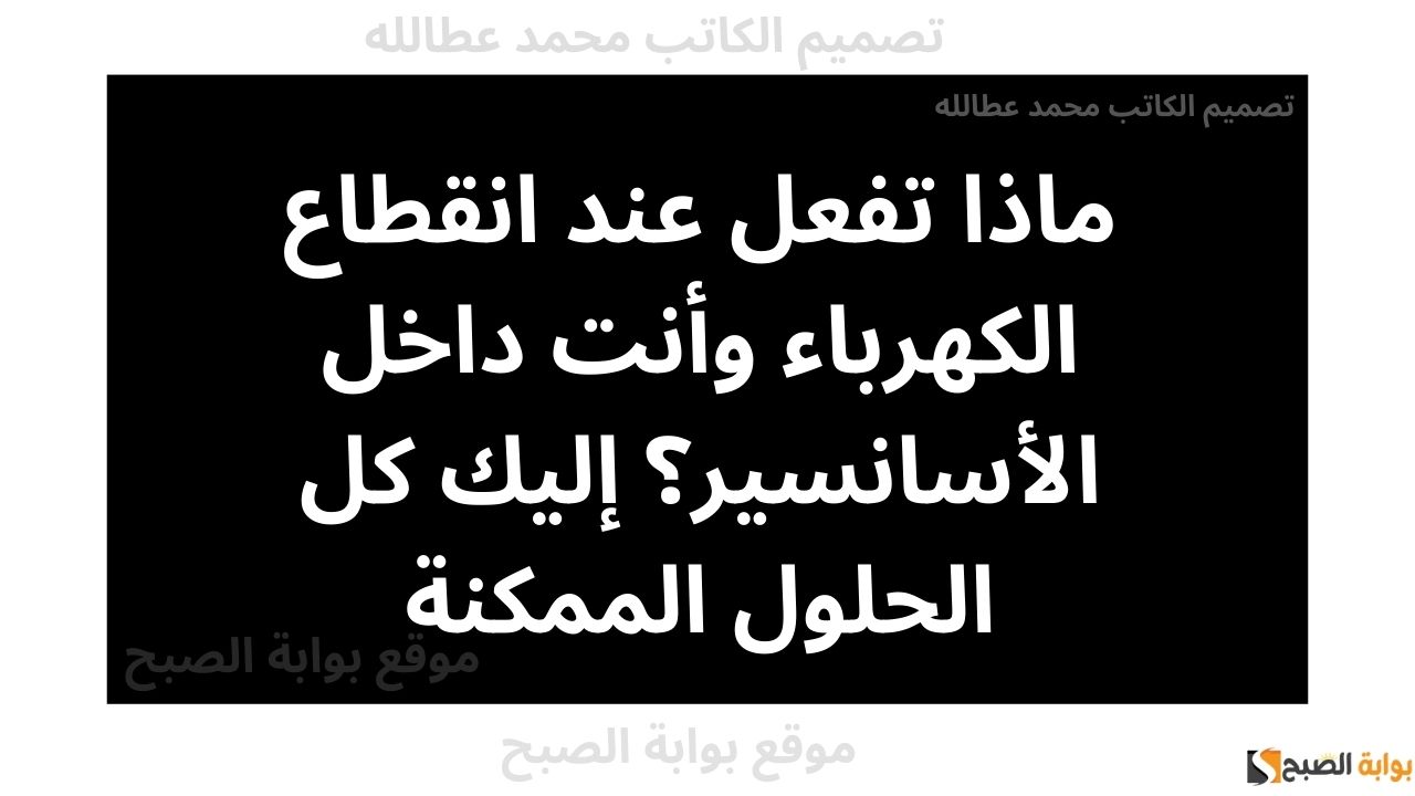 انقطاع الكهرباء وأنت داخل الأسانسير