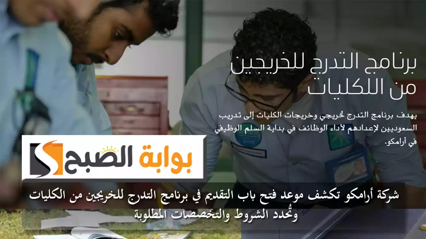 شركة أرامكو تكشف موعد فتح باب التقديم في برنامج التدرج للخريجين من الكليات وتُحدد الشروط والتخصصات المطلوبة