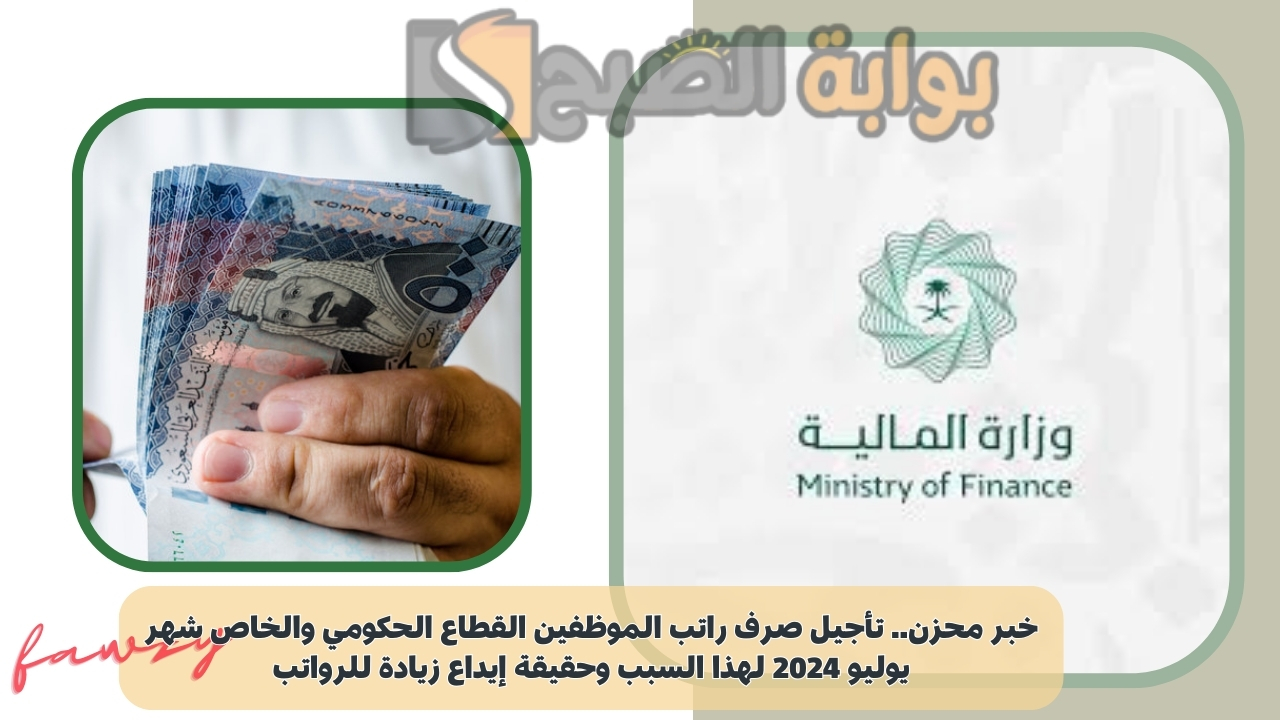 خبر محزن.. تأجيل صرف راتب الموظفين القطاع الحكومي والخاص شهر يوليو 2024 لهذا السبب وحقيقة إيداع زيادة للرواتب