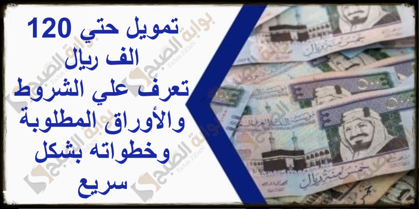 تمويل حتي 120 الف ريال تعرف علي الشروط والأوراق المطلوبة وخطواته بشكل سريع