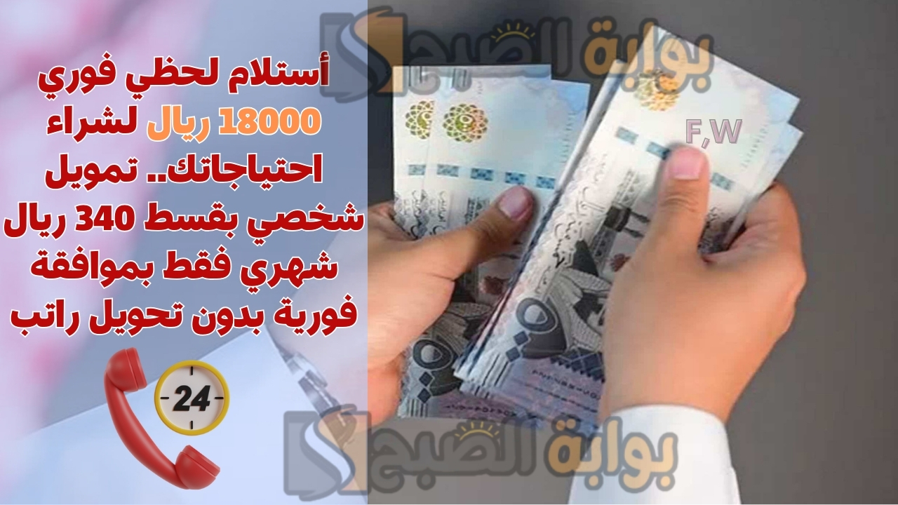 أستلام لحظي فوري 18000 ريال لشراء احتياجاتك.. تمويل شخصي بقسط 340 ريال شهري فقط بموافقة فورية بدون تحويل راتب