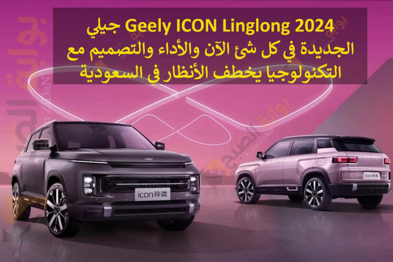 جيلي Geely ICON Linglong 2024 الجديدة في كل شئ الآن والأداء والتصميم مع التكنولوجيا يخطف الأنظار في السعودية