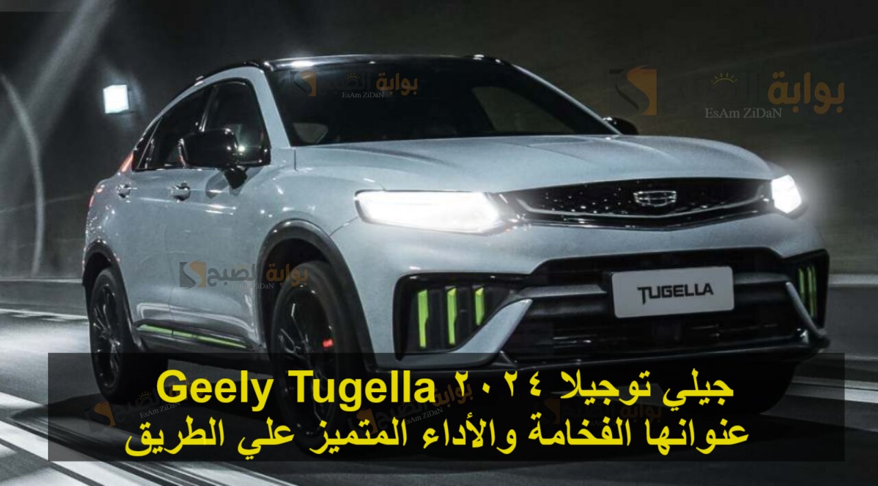 جيلي توجيلا 2024 Geely Tugella عنوانها الفخامة والأداء المتميز علي الطريق