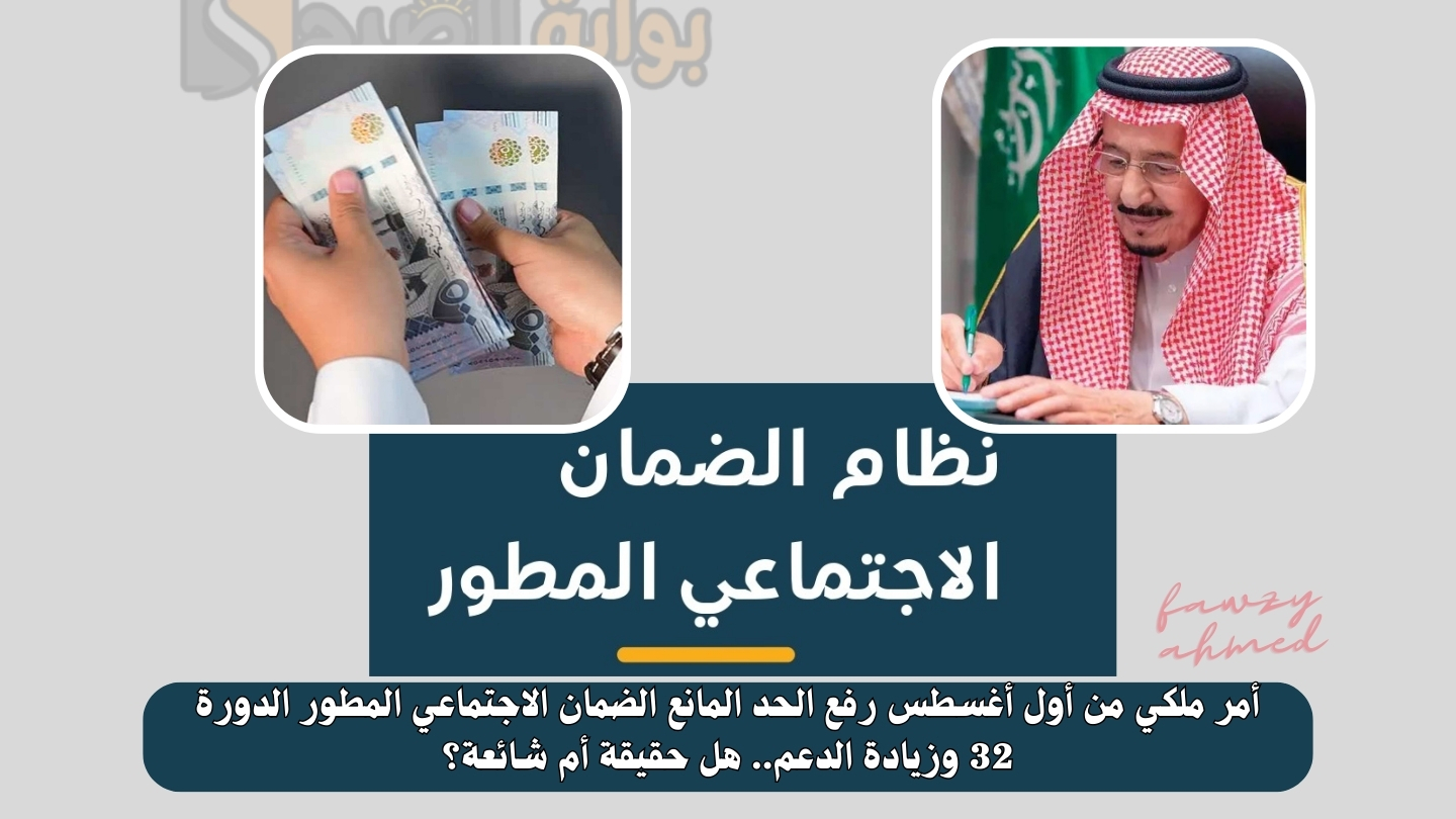 أمر ملكي من أول أغسطس رفع الحد المانع الضمان الاجتماعي المطور الدورة 32 وزيادة الدعم.. هل حقيقة أم شائعة؟