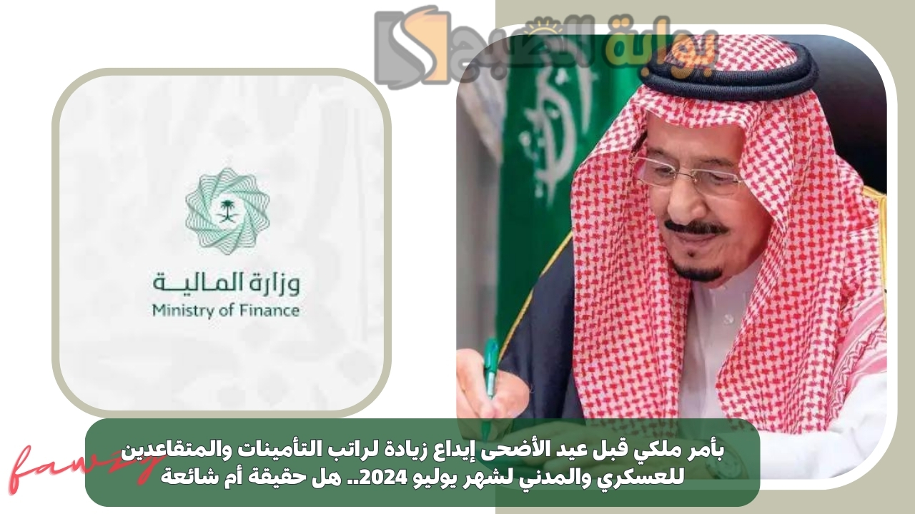 بأمر ملكي بمناسبة عيد الأضحى زيادة رواتب الموظفين القطاع الحكومي والخاص شهر يونيو 2024.. هل الخبر حقيقي؟