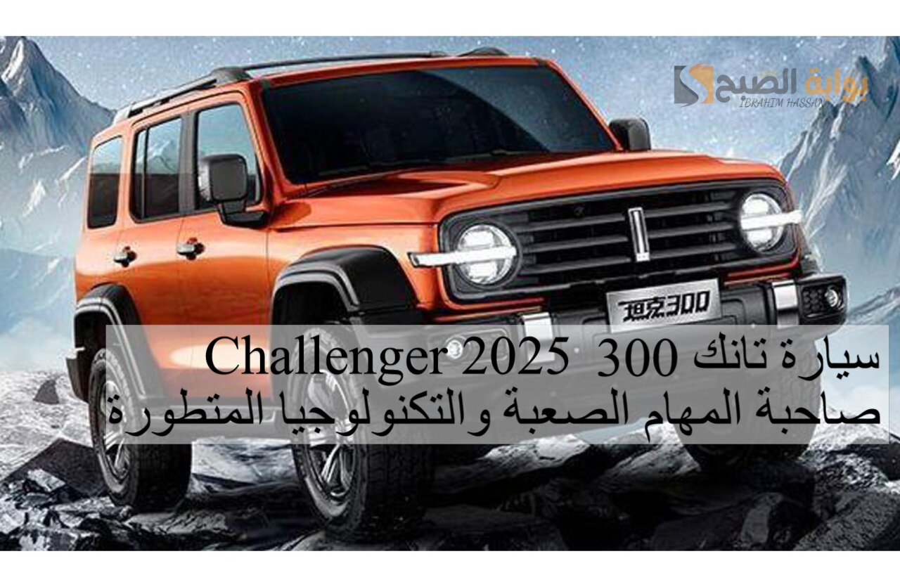 سيارة تانك 300 Challenger 2025 صاحبة المهام الصعبة والتكنولوجيا المتطورة