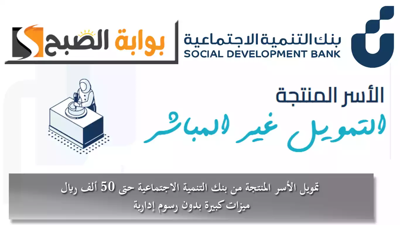 تمويل الأسر المنتجة من بنك التنمية الاجتماعية حتى 50 ألف ريال ميزات كبيرة بدون رسوم إدارية