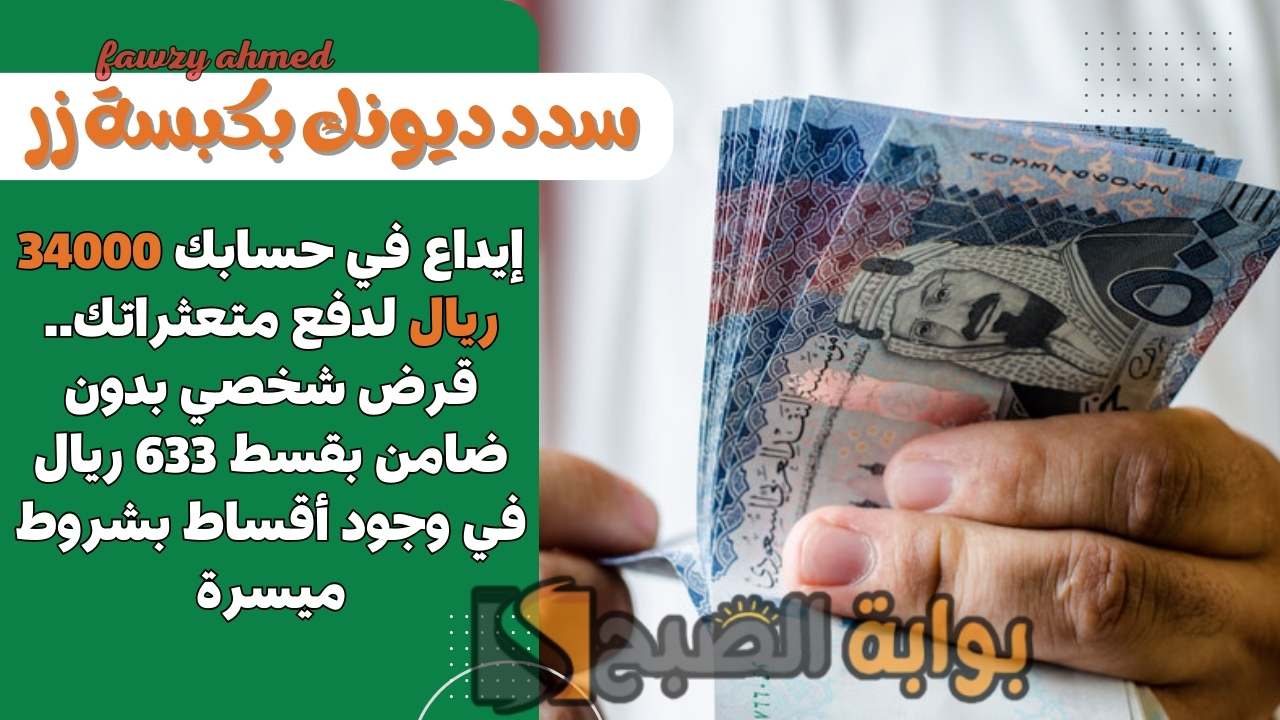 إيداع في حسابك 34000 ريال لدفع متعثراتك.. قرض شخصي بدون ضامن بقسط 633 ريال في وجود أقساط بشروط ميسرة