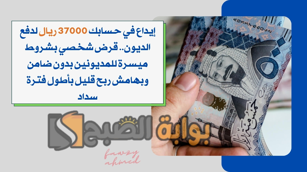 إيداع في حسابك 37000 ريال لدفع الديون.. قرض شخصي بشروط ميسرة للمديونين بدون ضامن وبهامش ربح قليل بأطول فترة سداد