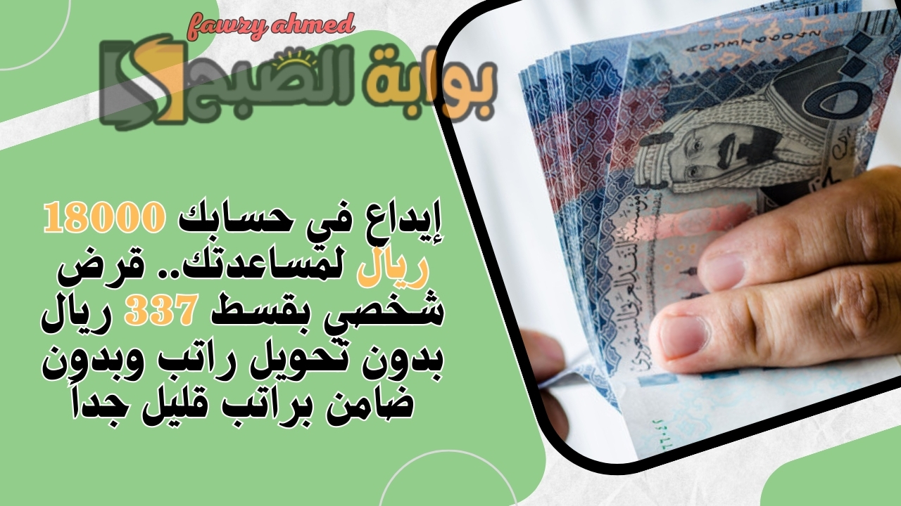 إيداع في حسابك 18000 ريال لمساعدتك.. قرض شخصي بقسط 337 ريال بدون تحويل راتب وبدون ضامن براتب قليل جداً