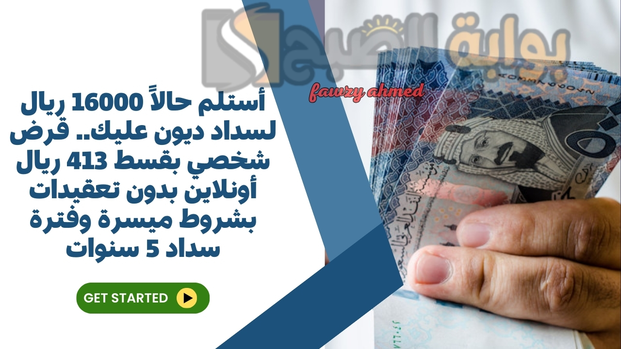 أستلم حالاً 16000 ريال لسداد ديون عليك.. قرض شخصي بقسط 413 ريال أونلاين بدون تعقيدات بشروط ميسرة وفترة سداد 5 سنوات