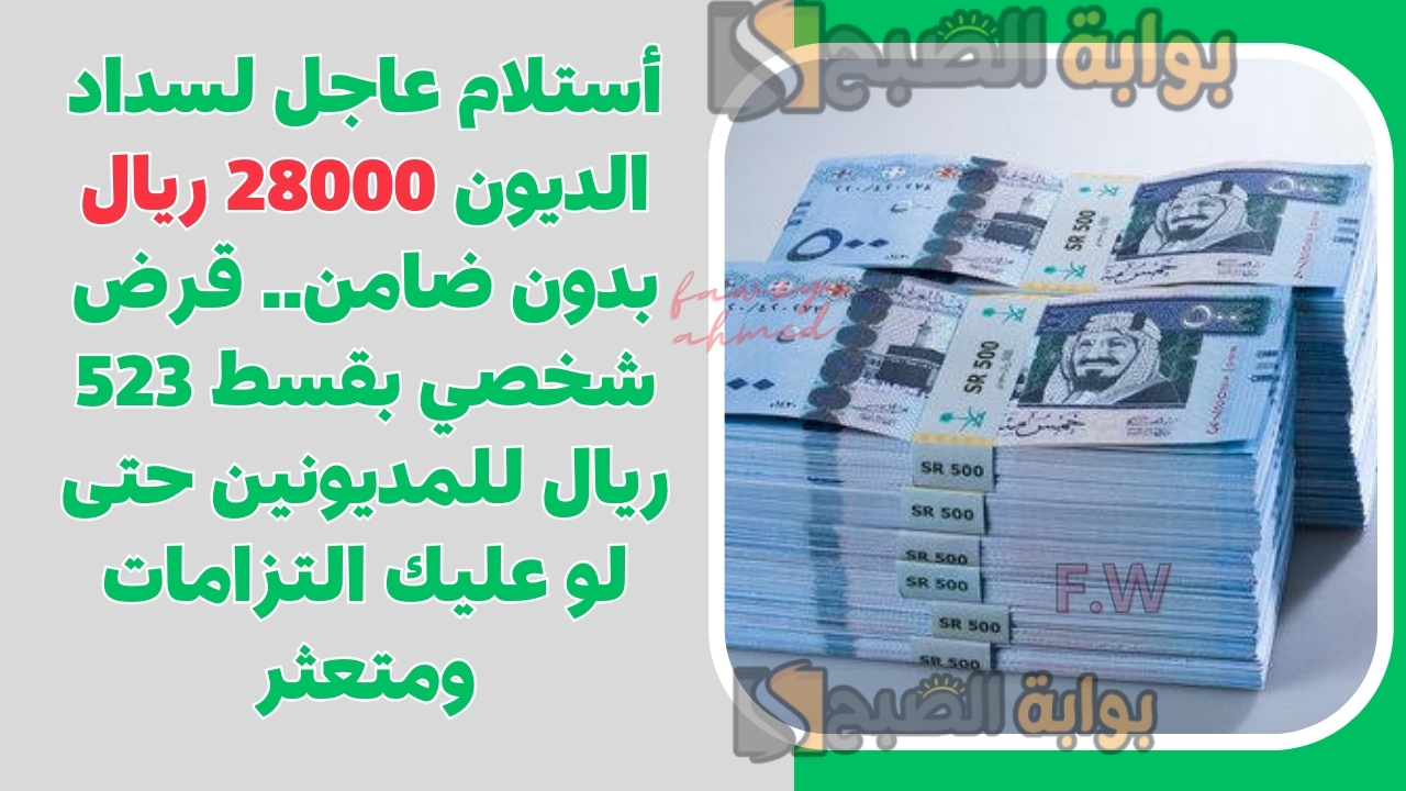 أستلام عاجل لسداد الديون 28000 ريال بدون ضامن.. قرض شخصي بقسط 523 ريال للمديونين حتى لو عليك التزامات ومتعثر