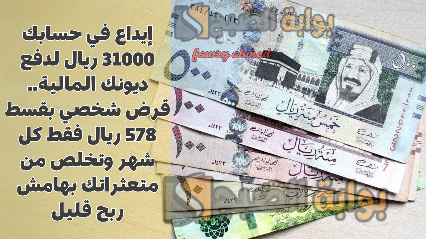 إيداع في حسابك 31000 ريال لدفع ديونك المالية.. قرض شخصي بقسط 578 ريال فقط كل شهر وتخلص من متعثراتك بهامش ربح قليل