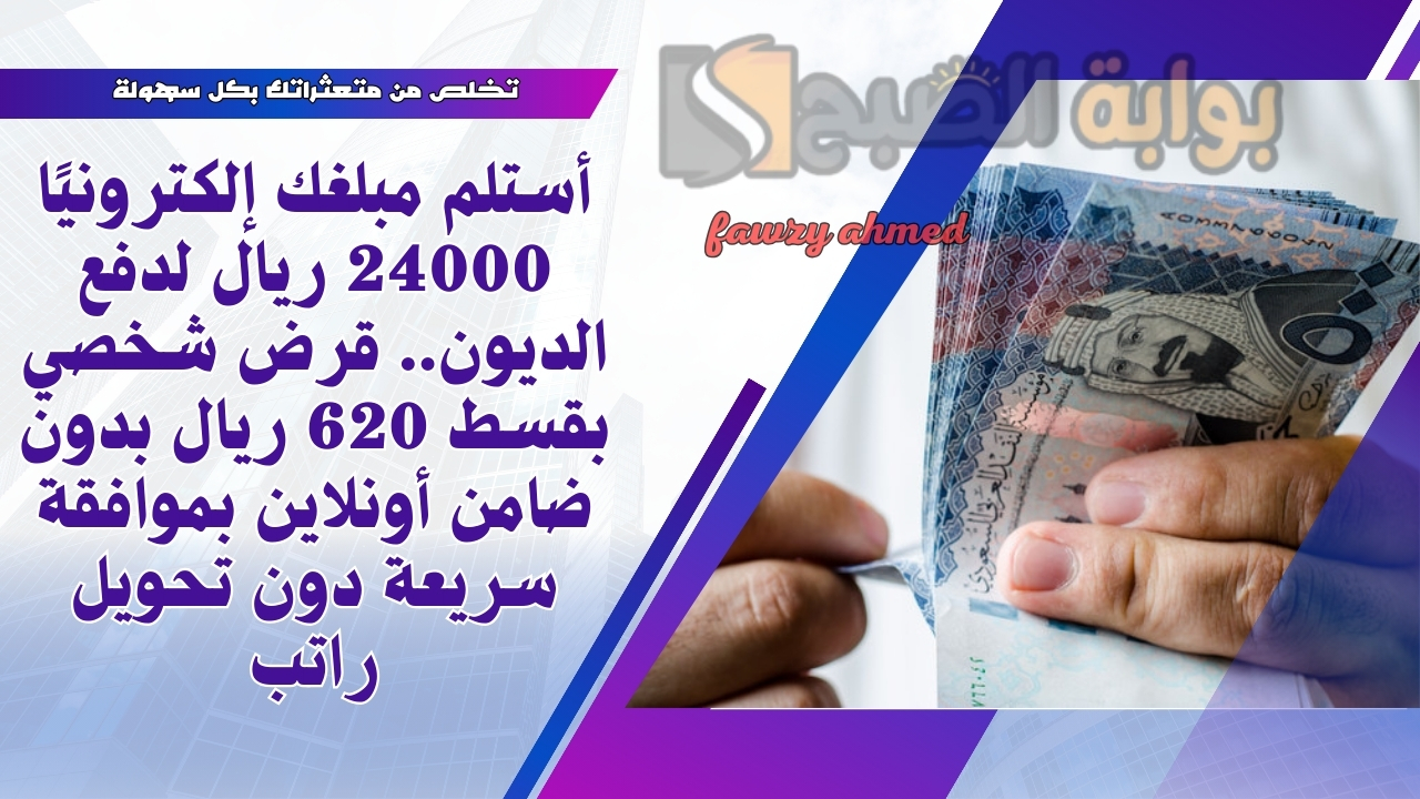 أستلم مبلغك إلكترونيًا 24000 ريال لدفع الديون.. قرض شخصي بقسط 620 ريال بدون ضامن أونلاين بموافقة سريعة دون تحويل راتب