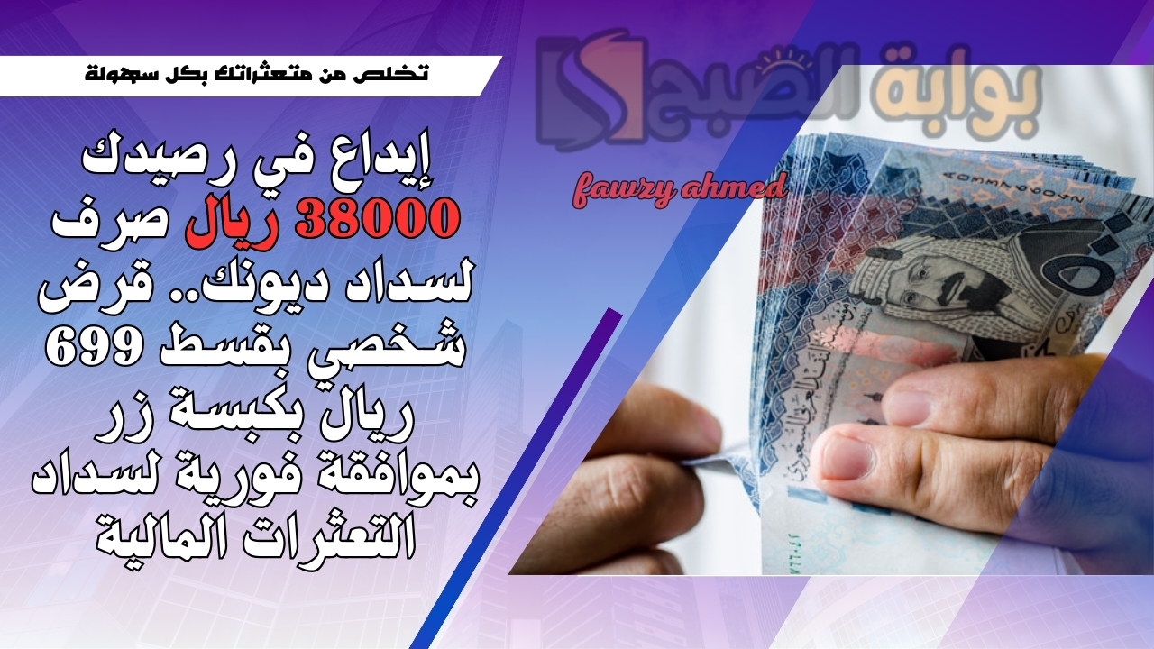 إيداع في رصيدك 38000 ريال صرف لسداد ديونك.. قرض شخصي بقسط 699 ريال بكبسة زر بموافقة فورية لسداد التعثرات المالية