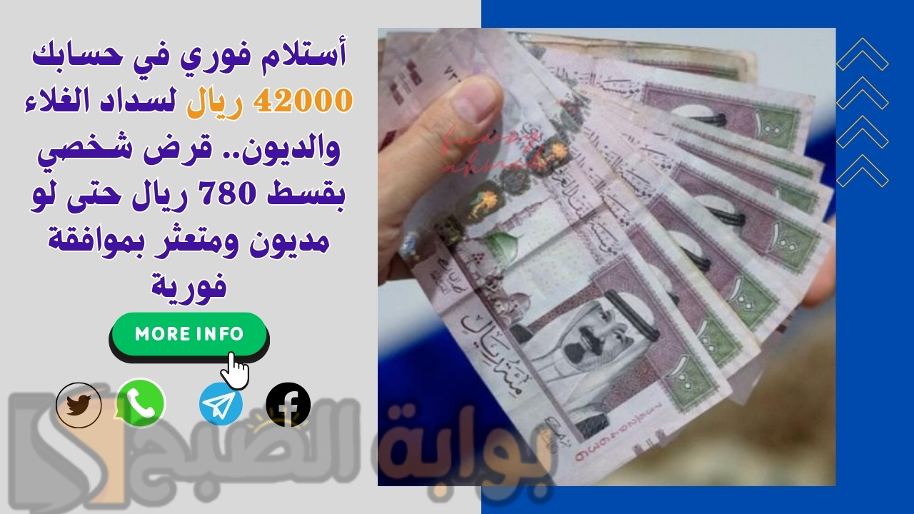 أستلام فوري في حسابك 42000 ريال لسداد الغلاء والديون.. قرض شخصي بقسط 780 ريال حتى لو مديون ومتعثر بموافقة فورية