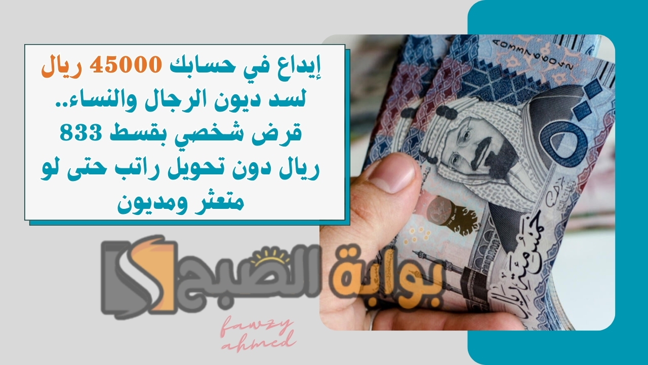 إيداع في حسابك 45000 ريال لسد ديون الرجال والنساء.. قرض شخصي بقسط 833 ريال دون تحويل راتب حتى لو متعثر ومديون