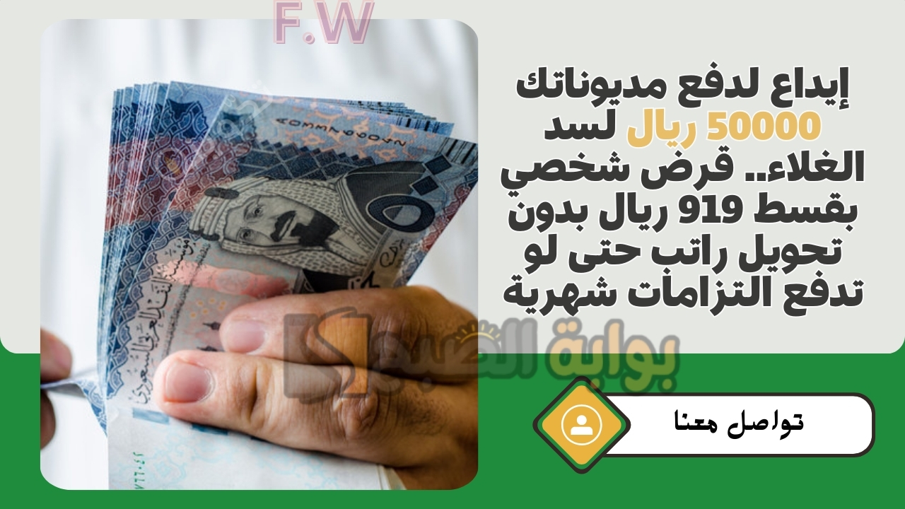 إيداع لدفع مديوناتك 50000 ريال لسد الغلاء.. قرض شخصي بقسط 919 ريال بدون تحويل راتب حتى لو تدفع التزامات شهرية