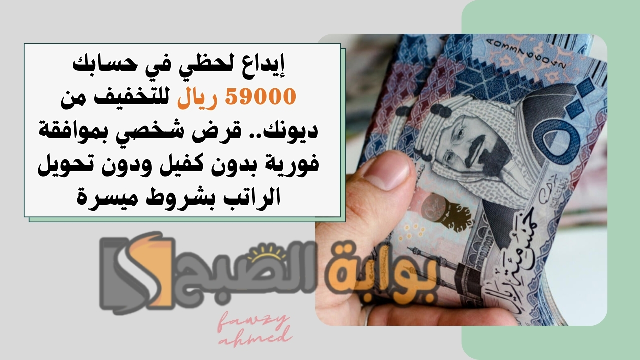 إيداع لحظي في حسابك 59000 ريال للتخفيف من ديونك.. قرض شخصي بموافقة فورية بدون كفيل ودون تحويل الراتب بشروط ميسرة