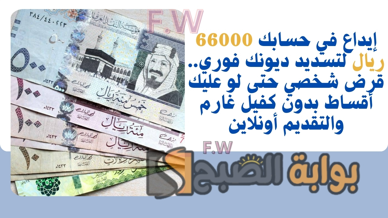 إيداع في حسابك 66000 ريال لتسديد ديونك فوري.. قرض شخصي حتى لو عليك أقساط بدون كفيل غارم والتقديم أونلاين