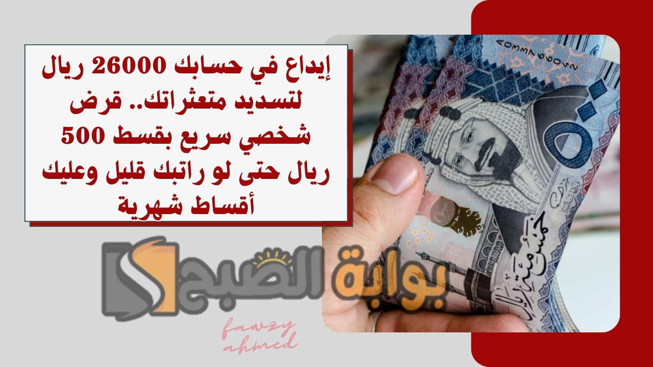 إيداع في حسابك 26000 ريال لتسديد متعثراتك.. قرض شخصي سريع بقسط 500 ريال حتى لو راتبك قليل وعليك أقساط شهرية