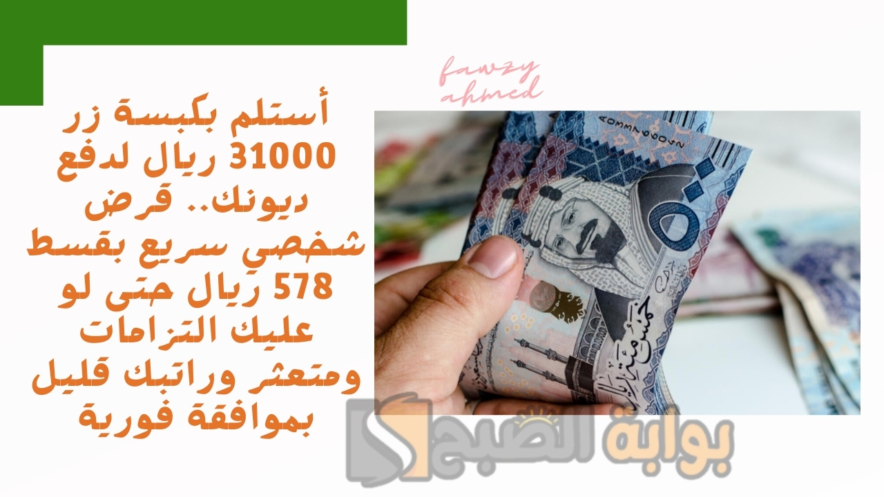 أستلم بكبسة زر 31000 ريال لدفع ديونك.. قرض شخصي سريع بقسط 578 ريال حتى لو عليك التزامات ومتعثر وراتبك قليل بموافقة فورية