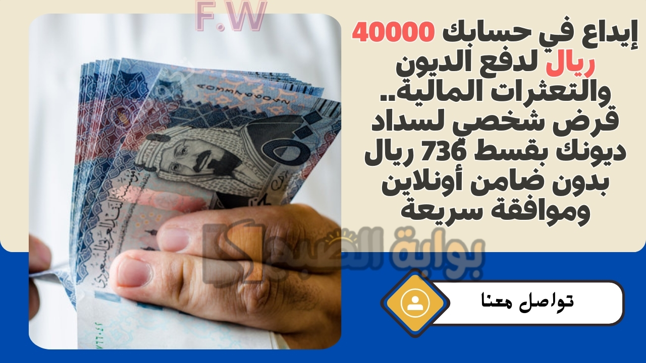 إيداع في حسابك 40000 ريال لدفع الديون والتعثرات المالية.. قرض شخصي لسداد ديونك بقسط 736 ريال بدون ضامن أونلاين وموافقة سريعة