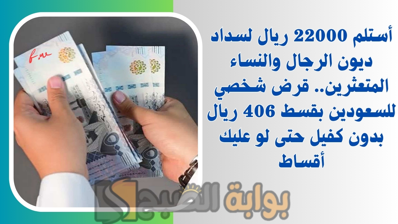 أستلم 22000 ريال لسداد ديون الرجال والنساء المتعثرين.. قرض شخصي للسعودين بقسط 406 ريال بدون كفيل حتى لو عليك أقساط