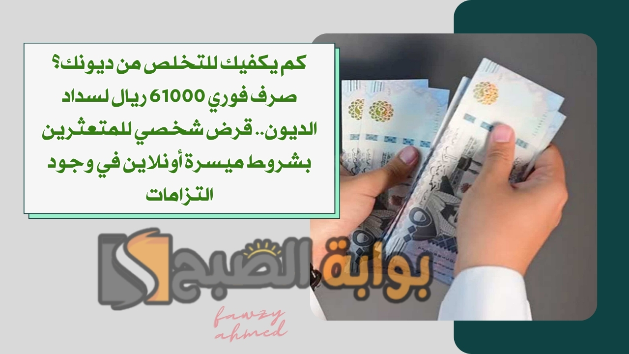 كم يكفيك للتخلص من ديونك؟ صرف فوري 61000 ريال لسداد الديون.. قرض شخصي للمتعثرين بشروط ميسرة أونلاين في وجود التزامات