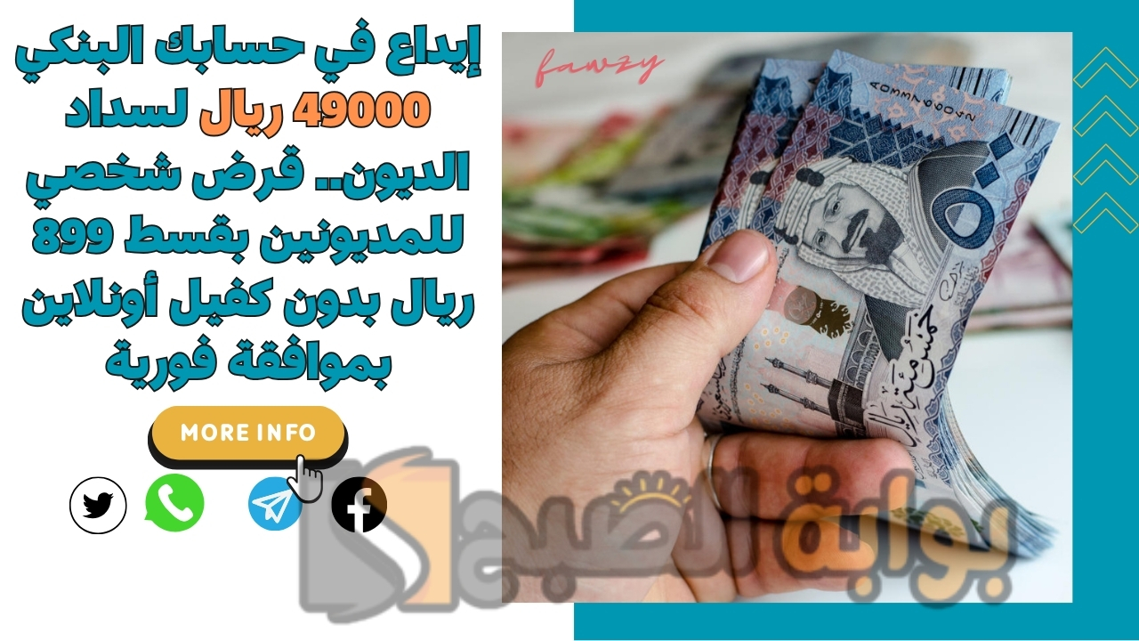إيداع في حسابك البنكي 49000 ريال لسداد الديون.. قرض شخصي للمديونين بقسط 899 ريال بدون كفيل أونلاين بموافقة فورية