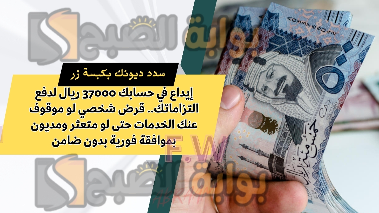 إيداع في حسابك 37000 ريال لدفع التزاماتك.. قرض شخصي لو موقوف عنك الخدمات حتى لو متعثر ومديون بموافقة فورية بدون ضامن
