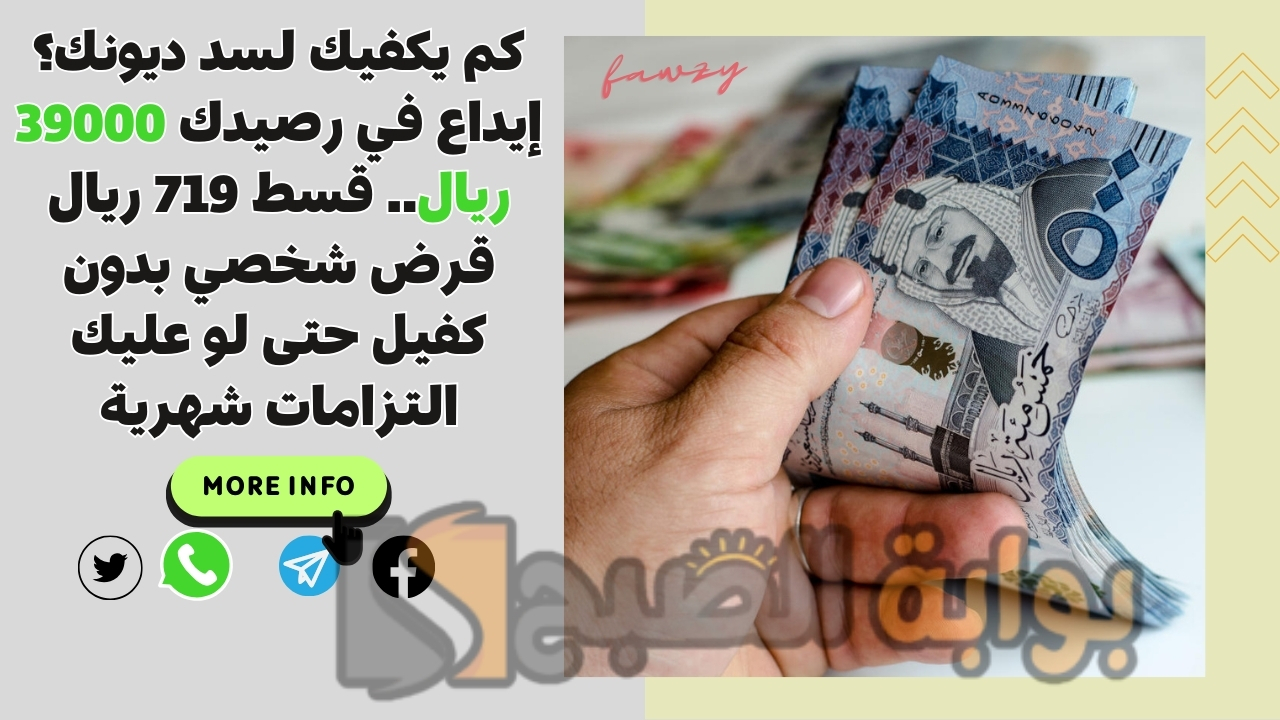 كم يكفيك لسد ديونك؟ إيداع في رصيدك 39000 ريال.. قسط 719 ريال قرض شخصي بدون كفيل حتى لو عليك التزامات شهرية