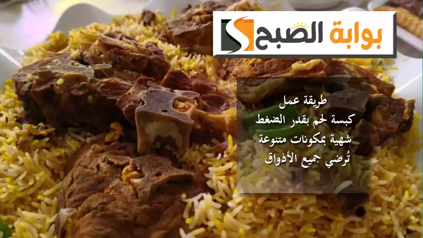 طريقة عمل كبسة لحم بقدر الضغط.. شهية بمكونات متنوعة تُرضي جميع الأذواق