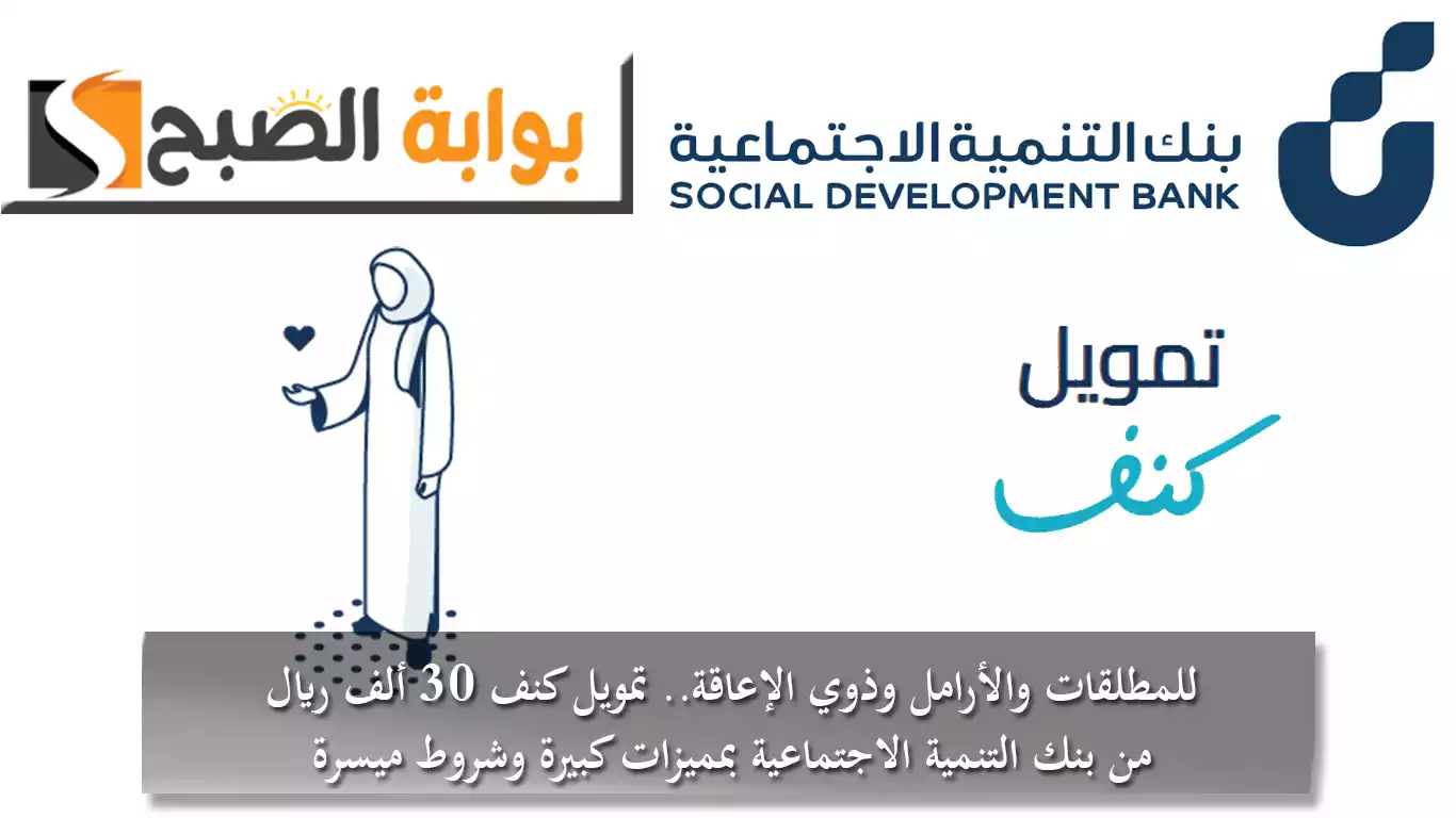 للمطلقات والأرامل وذوي الإعاقة.. تمويل كنف 30 ألف ريال من بنك التنمية الاجتماعية بمميزات كبيرة وشروط ميسرة