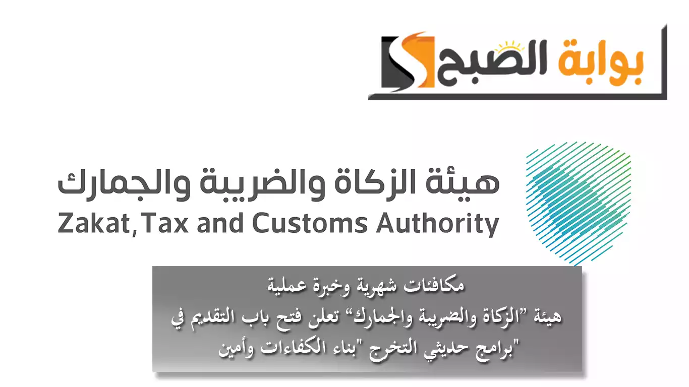 مكافئات شهرية وخبرة عملية.. "الزكاة والضريبة والجمارك" تعلن فتح باب التقديم في برامج حديثي التخرج "بناء الكفاءات وأمين"