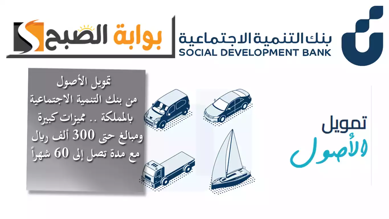 تمويل الأصول من بنك التنمية الاجتماعية بالمملكة.. بمميزات كبيرة ومبالغ حتى 300 ألف ومدة تصل إلى 60 شهراً