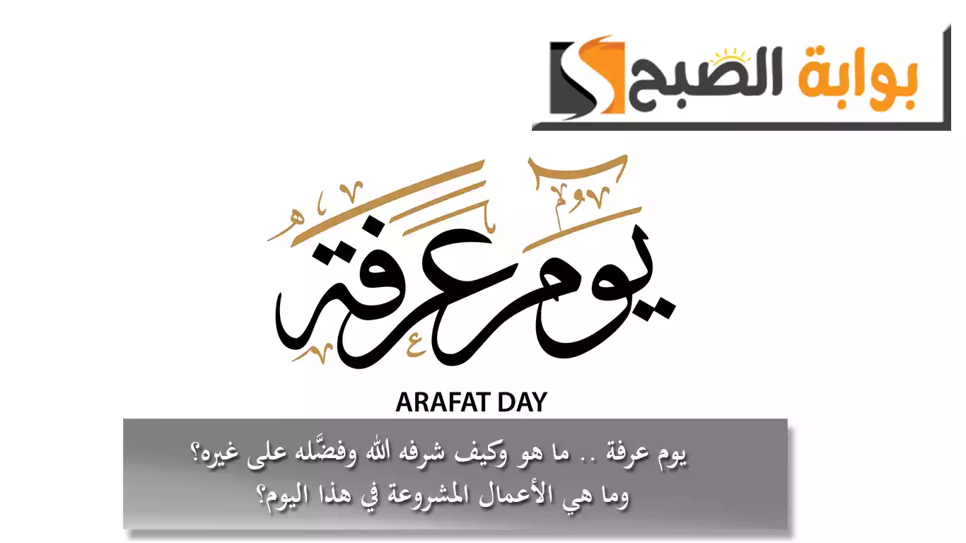 يوم عرفة .. ما هو وكيف شرفه الله وفضَّله على غيره.. وما هي الأعمال المشروعة في هذا اليوم؟