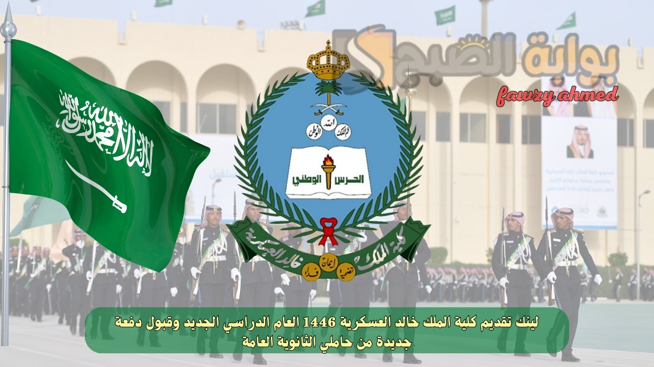 لينك تقديم كلية الملك خالد العسكرية 1446 العام الدراسي الجديد وقبول دفعة جديدة من حاملي الثانوية العامة