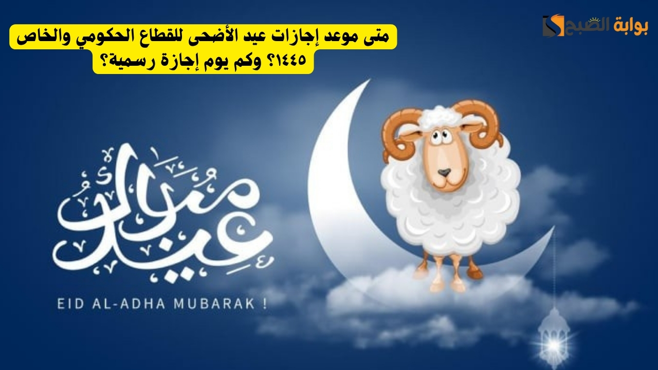 متى موعد إجازات عيد الأضحى للقطاع الحكومي والخاص