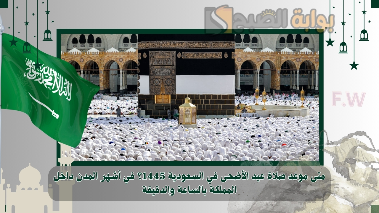 متى موعد صلاة عيد الأضحى في السعودية 1445؟ في أشهر المدن داخل المملكة بالساعة والدقيقة