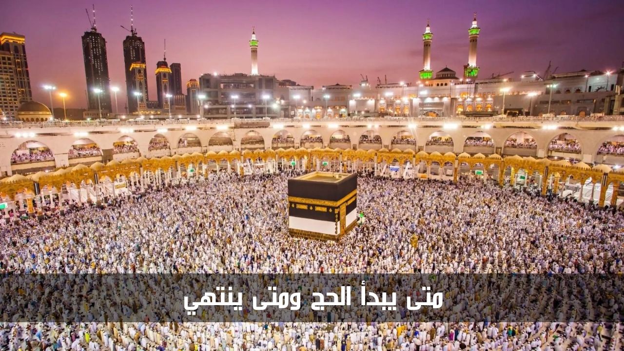متى يبدأ الحج ومتى ينتهي
