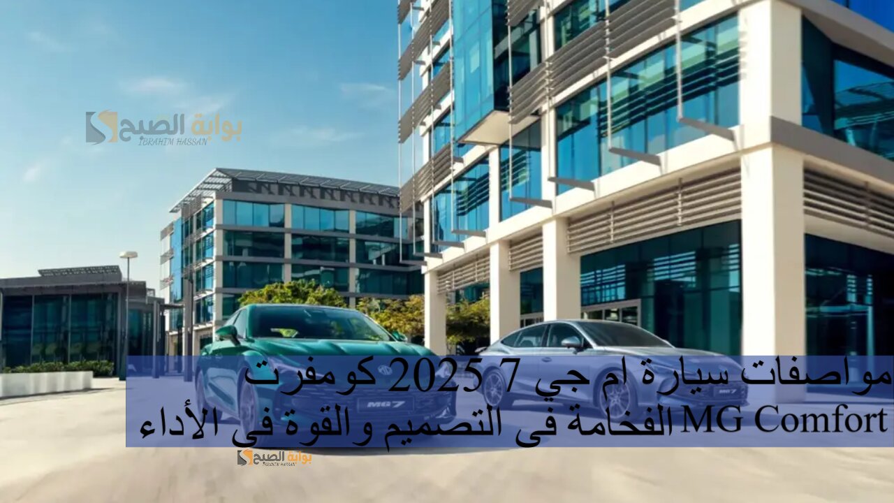 مواصفات سيارة ام جي 7 2025 كومفرت MG Comfort الفخامة فى التصميم والقوة فى الأداء