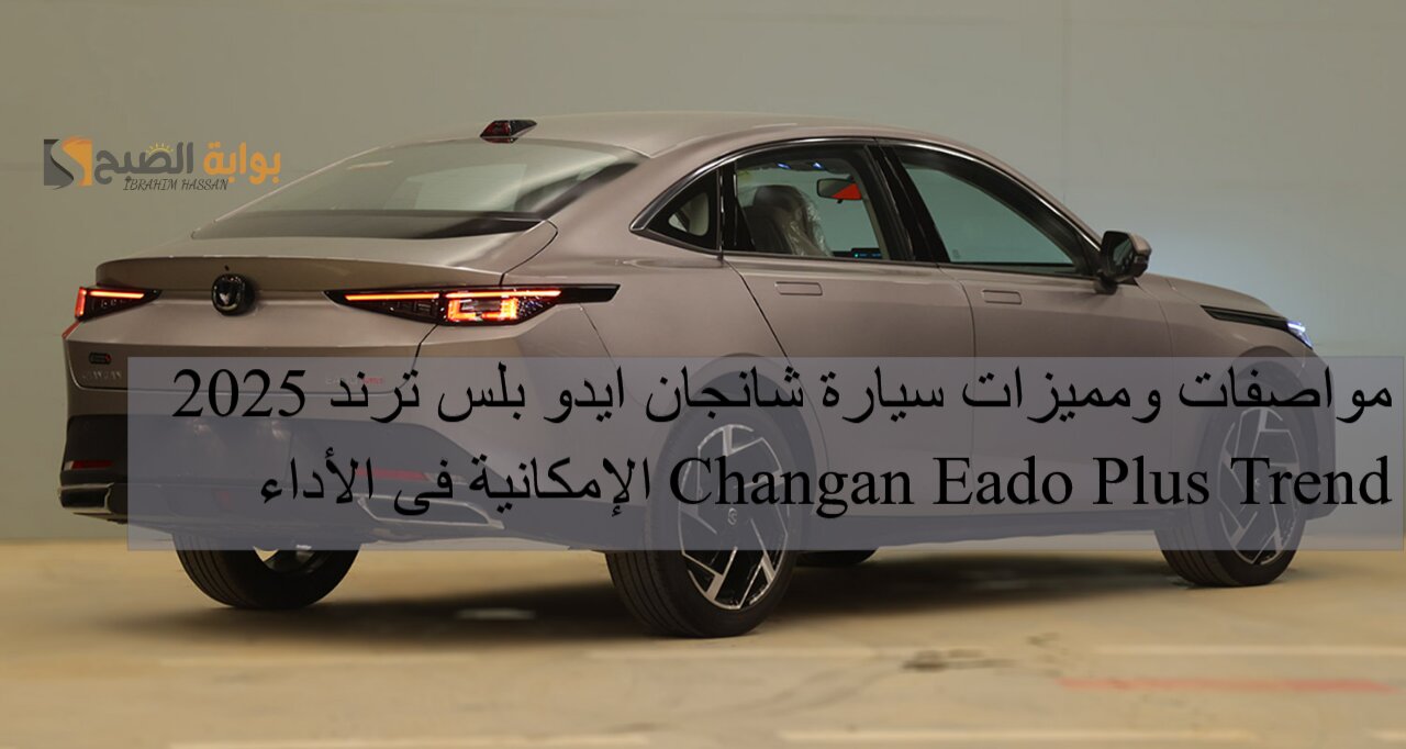 مواصفات ومميزات سيارة شانجان ايدو بلس ترند 2025 Changan Eado Plus Trend الإمكانية فى الأداء